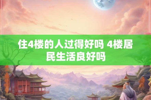 住4楼的人过得好吗 4楼居民生活良好吗
