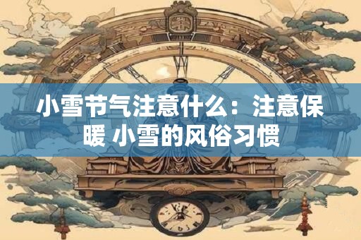 小雪节气注意什么：注意保暖 小雪的风俗习惯