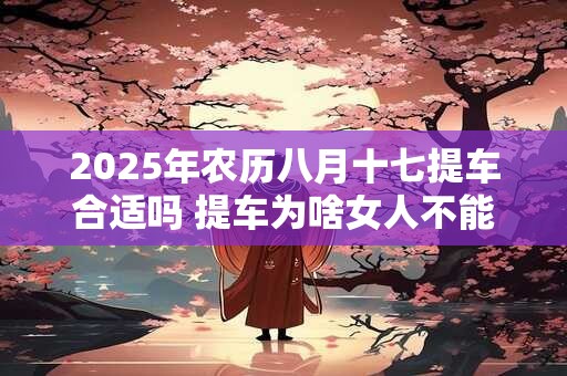 2026年农历八月十七提车合适吗 提车为啥女人不能一起去