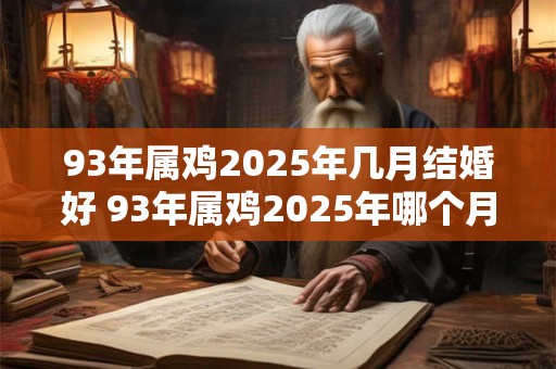 93年属鸡2025年几月结婚好 93年属鸡2025年哪个月结婚最佳