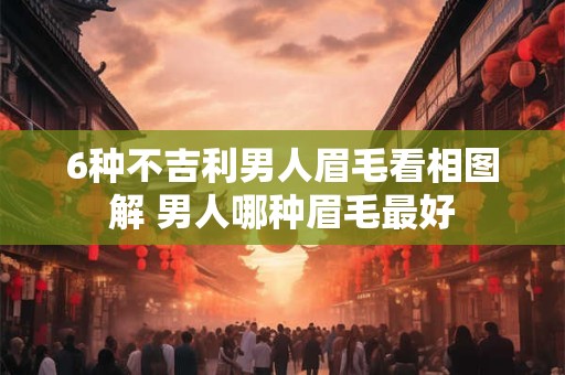 6种不吉利男人眉毛看相图解 男人哪种眉毛最好
