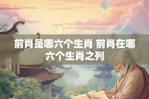 前肖是哪六个生肖 前肖在哪六个生肖之列