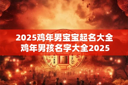 2025鸡年男宝宝起名大全 鸡年男孩名字大全2025