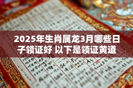 2025年生肖属龙3月哪些日子领证好 以下是领证黄道吉日