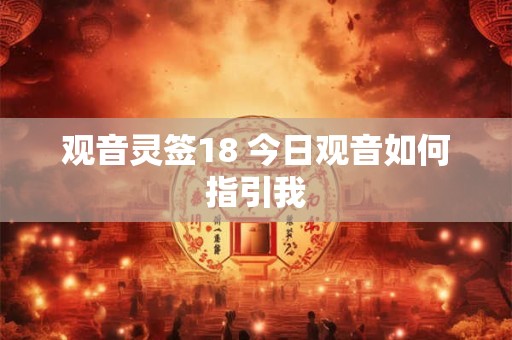 观音灵签18 今日观音如何指引我
