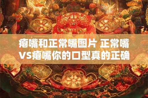 瘪嘴和正常嘴图片 正常嘴VS瘪嘴你的口型真的正确吗