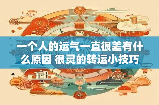 一个人的运气一直很差有什么原因 很灵的转运小技巧