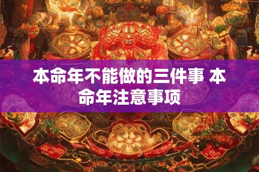 本命年不能做的三件事 本命年注意事项