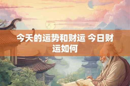 今天的运势和财运 今日财运如何