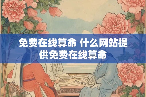 免费在线算命 什么网站提供免费在线算命