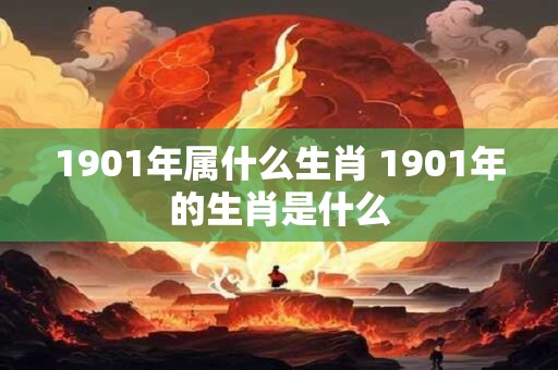 1901年属什么生肖 1901年的生肖是什么