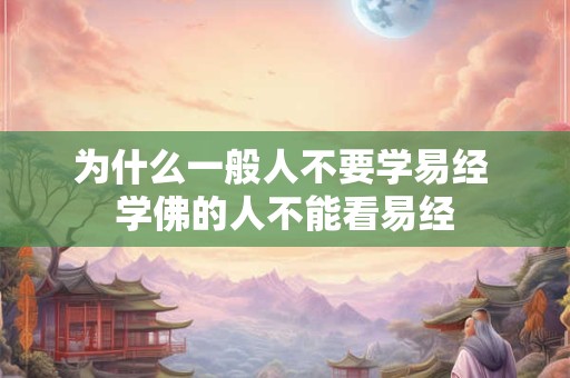 为什么一般人不要学易经 学佛的人不能看易经