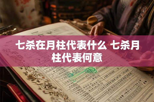 七杀在月柱代表什么 七杀月柱代表何意