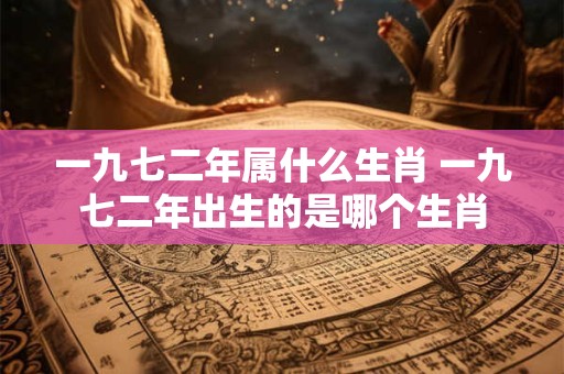 一九七二年属什么生肖 一九七二年出生的是哪个生肖