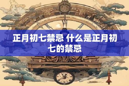 正月初七禁忌 什么是正月初七的禁忌