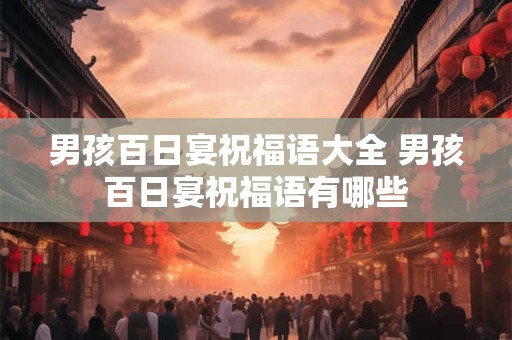 男孩百日宴祝福语大全 男孩百日宴祝福语有哪些