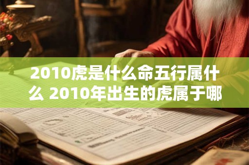 2010虎是什么命五行属什么 2010年出生的虎属于哪个五行命格
