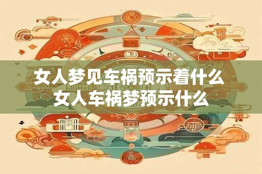 女人梦见车祸预示着什么 女人车祸梦预示什么
