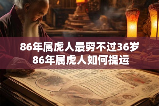 86年属虎人最穷不过36岁 86年属虎人如何提运