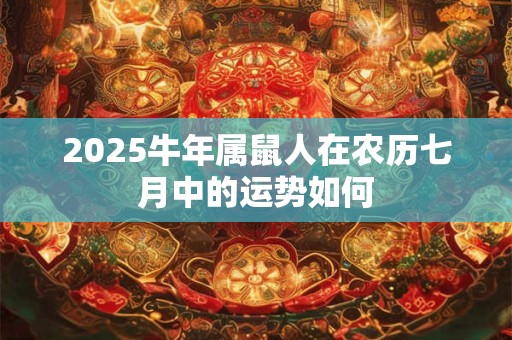 2025牛年属鼠人在农历七月中的运势如何
