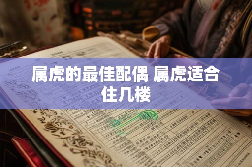 属虎的最佳配偶 属虎适合住几楼