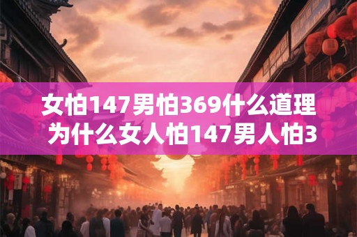 女怕147男怕369什么道理 为什么女人怕147男人怕369
