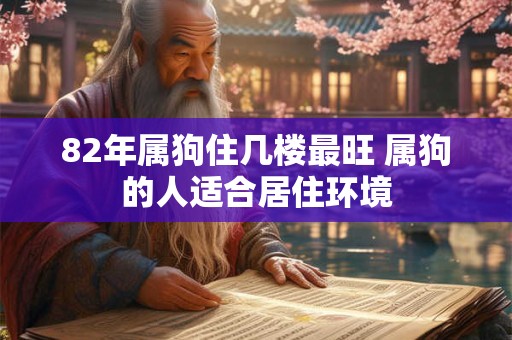 82年属狗住几楼最旺 属狗的人适合居住环境