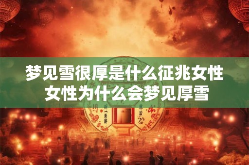 梦见雪很厚是什么征兆女性 女性为什么会梦见厚雪