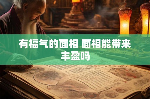 有福气的面相 面相能带来丰盈吗