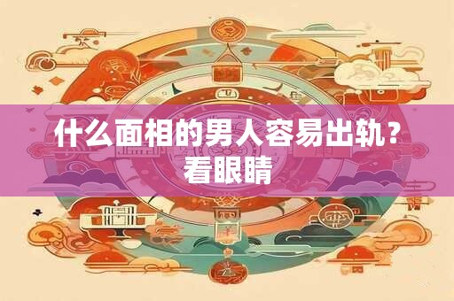 什么面相的男人容易出轨？看眼睛