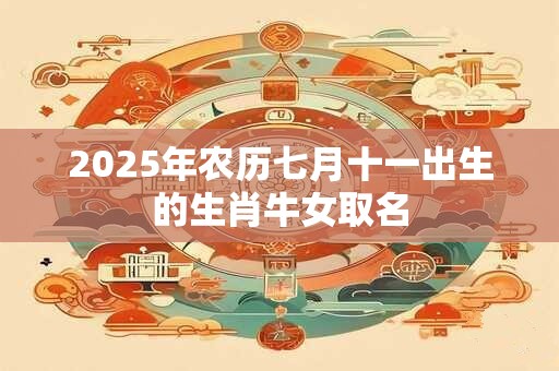 2026年农历七月十一出生的生肖牛女取名