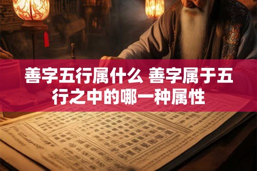 善字五行属什么 善字属于五行之中的哪一种属性
