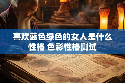 喜欢蓝色绿色的女人是什么性格 色彩性格测试