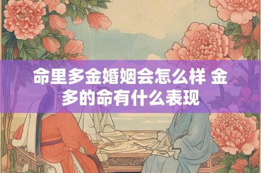 命里多金婚姻会怎么样 金多的命有什么表现