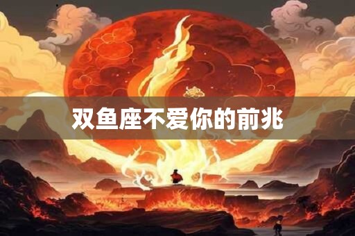 双鱼座不爱你的前兆