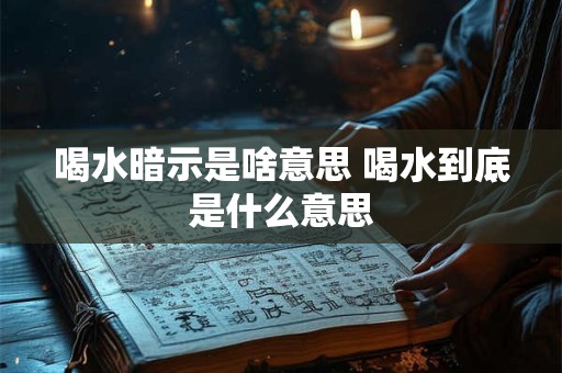 喝水暗示是啥意思 喝水到底是什么意思