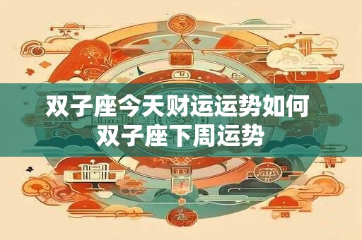 双子座今天财运运势如何 双子座下周运势