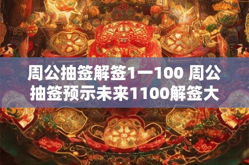周公抽签解签1一100 周公抽签预示未来1100解签大揭秘