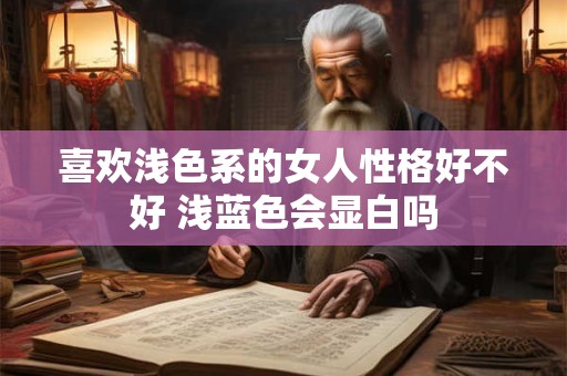 详细阅读:喜欢浅色系的女人性格好不好 浅蓝色会显白吗 喜欢浅色系的女人性格好不好 浅蓝色会显白吗