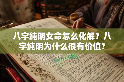 八字纯阴女命怎么化解？八字纯阴为什么很有价值？