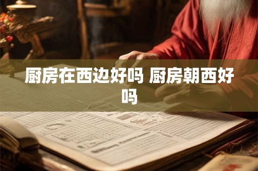厨房在西边好吗 厨房朝西好吗