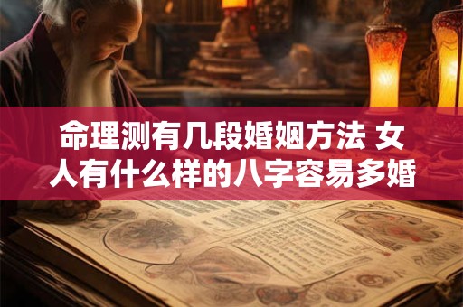 命理测有几段婚姻方法 女人有什么样的八字容易多婚？