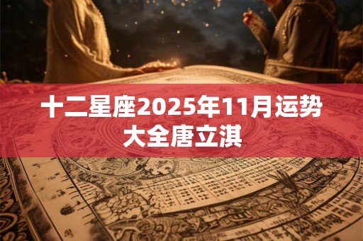 十二星座2025年11月运势大全唐立淇