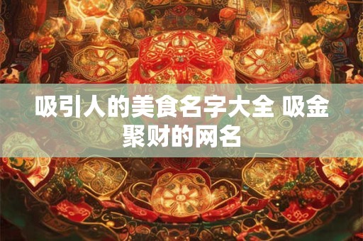 吸引人的美食名字大全 吸金聚财的网名