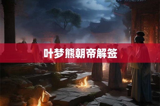 叶梦熊朝帝解签