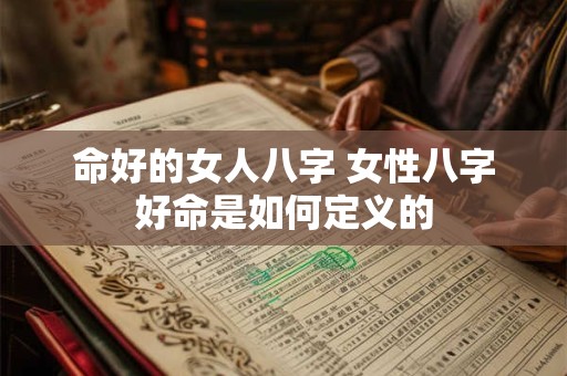 命好的女人八字 女性八字好命是如何定义的