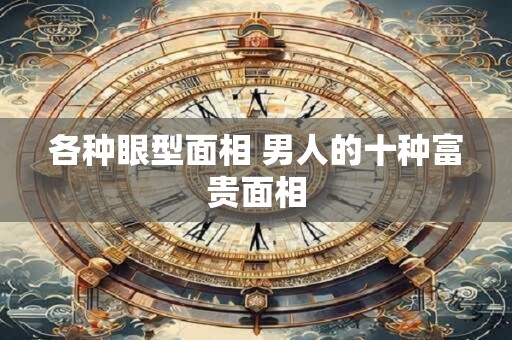 各种眼型面相 男人的十种富贵面相
