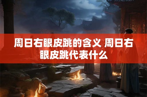 周日右眼皮跳的含义 周日右眼皮跳代表什么