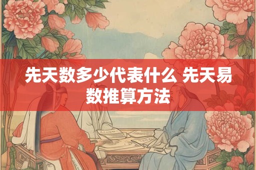 先天数多少代表什么 先天易数推算方法