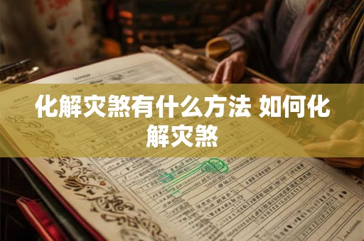 化解灾煞有什么方法 如何化解灾煞
